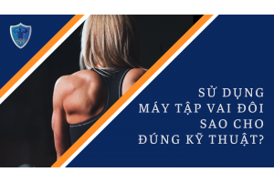 SỬ DỤNG MÁY TẬP VAI ĐÔI SAO CHO ĐÚNG KỸ THUẬT?