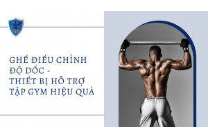 GHẾ ĐIỀU CHỈNH ĐỘ DỐC - THIẾT BỊ HỖ TRỢ TẬP GYM HIỆU QUẢ