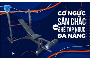 CƠ NGỰC SĂN CHẮC VỚI GHẾ TẬP NGỰC ĐA NĂNG