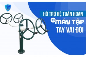 HỖ TRỢ HỆ TUẦN HOÀN VỚI MÁY TẬP TAY VAI ĐÔI