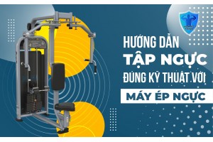 HƯỚNG DẪN TẬP NGỰC ĐÚNG KỸ THUẬT VỚI MÁY ÉP NGỰC