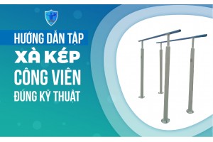 HƯỚNG DẪN TẬP XÀ KÉP CÔNG VIÊN ĐÚNG KỸ THUẬT