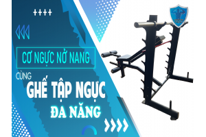 CƠ NGỰC NỞ NANG CÙNG GHẾ TẬP NGỰC ĐA NĂNG