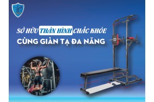 SỞ HỮU THÂN HÌNH CHẮC KHỎE CÙNG GIÀN TẠ ĐA NĂNG